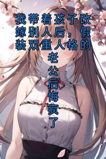 我带着孩子改嫁别人后，假装双重人格的老公后悔疯了