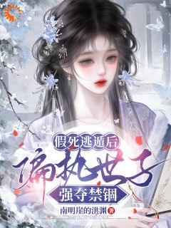 假死逃遁后，偏执世子强夺禁锢
