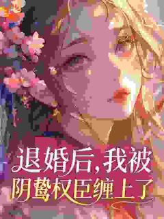 退婚后，我被阴鸷权臣缠上了