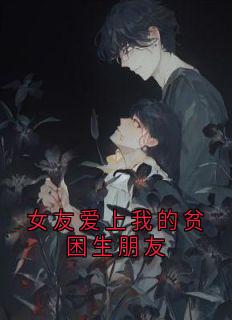 女友爱上我的贫困生朋友