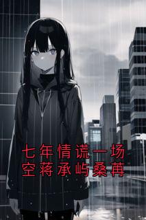 七年情谎一场空蒋承屿桑苒