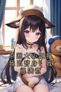 京圈大小姐把我当替身？我很满意