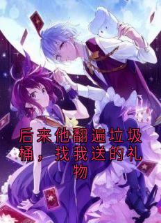 后来他翻遍垃圾桶，找我送的礼物