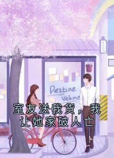 室友送我货，我让她家破人亡