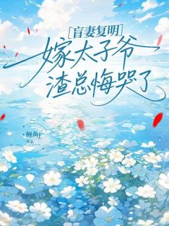 盲妻复明嫁太子爷，渣总悔哭了