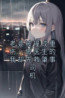 老婆被撞成重伤，做医生的我却先救肇事司机