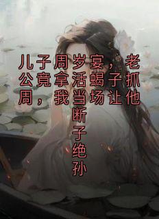 儿子周岁宴，老公竟拿活蝎子抓周，我当场让他断子绝孙