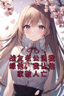 战友老公说我绿他，我让他家破人亡