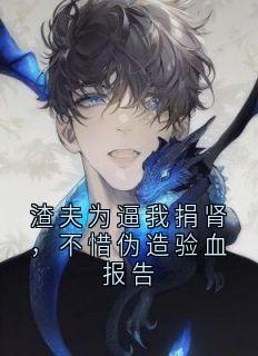 渣夫为逼我捐肾，不惜伪造验血报告