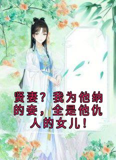 贤妻？我为他纳的妾，全是他仇人的女儿！