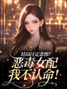 结局注定悲惨？恶毒女配我不认命！