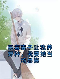 恶毒妻子让我养野种，我要她当场暴毙