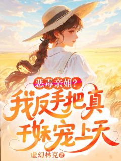 恶毒亲姐？我反手把真千金妹妹宠上天