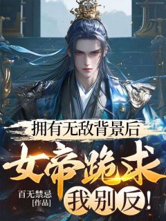 拥有无敌背景后，女帝跪求我别反！