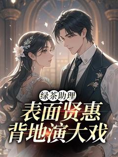 绿茶助理表面贤惠，背地演大戏