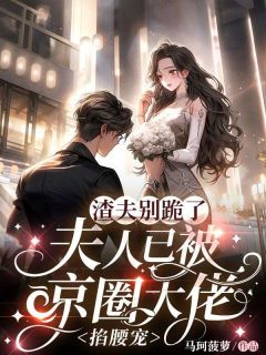 渣夫别跪了，夫人已被京圈大佬掐腰宠