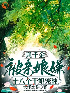 真千金被亲娘嫌，十八个干娘宠翻