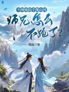 小师妹抬手覆山河，师兄怎么不跑了？