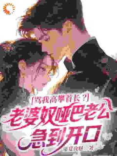 骂我高攀首长？老婆奴哑巴老公急到开口