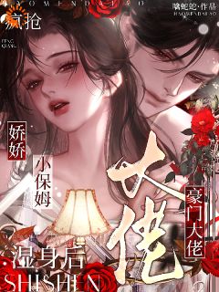 娇娇小保姆湿身后，豪门大佬疯抢