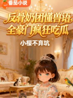 反骨奶团懂兽语，全豪门疯狂吃瓜