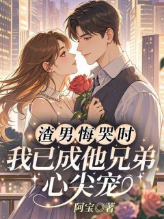 渣男悔哭时，我已成他兄弟心尖宠