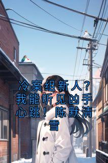 冷案组新人？我能听见凶手心跳！陈默清雪