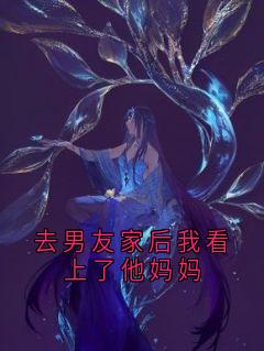 去男友家后我看上了他妈妈