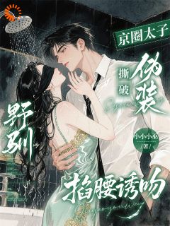 野驯！京圈太子撕破伪装掐腰诱吻