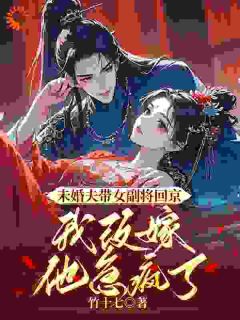 未婚夫带女副将回京，我改嫁他急疯了