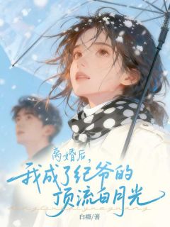 离婚后，我成了纪爷的顶流白月光