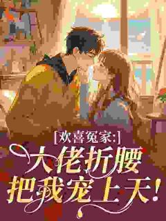 欢喜冤家：大佬折腰把我宠上天！