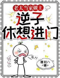 老太当家做主，逆子休想进门