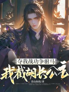 夺我战功争驸马，我截胡长公主