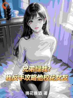 兄弟绿我？我反手攻略他校花女友