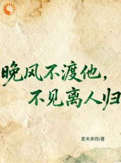 晚风不渡他，不见离人归