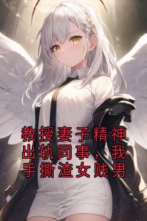 教授妻子精神出轨同事，我手撕渣女贱男