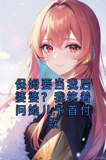 保姆要当我后婆婆？我笑着问她儿子首付款