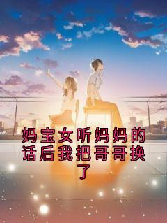 妈宝女听妈妈的话后我把哥哥换了
