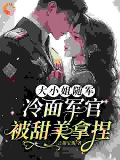 大小姐随军，冷面军官被甜美拿捏