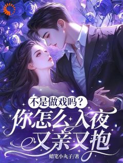 不是做戏吗？你怎么入夜又亲又抱