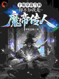 干娘拿我当狗，却不知我是魔帝传人