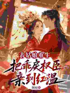表姑娘重生，把乖戾权臣亲到红温