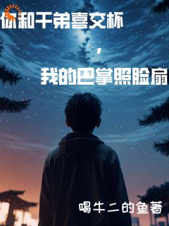 你和干弟喜交杯，我的巴掌照脸扇