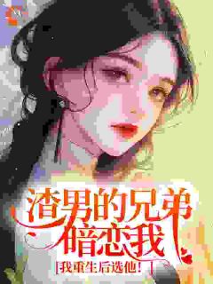 渣男的兄弟暗恋我？我重生后选他！