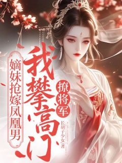 嫡妹抢嫁凤凰男，我攀高门撩将军