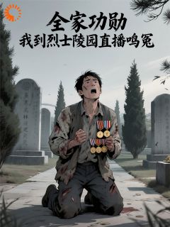 全家功勋，我到烈士陵园直播鸣冤