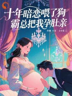 十年暗恋喂了狗，霸总把我孕肚亲