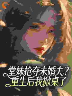 堂妹抢夺未婚夫？重生后我掀桌了