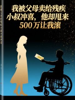 我被父母卖给残疾小叔冲喜，他却甩来500万让我滚